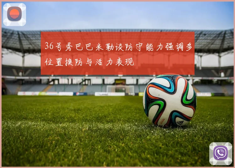 36号秀巴巴米勒谈防守能力强调多位置换防与活力表现
