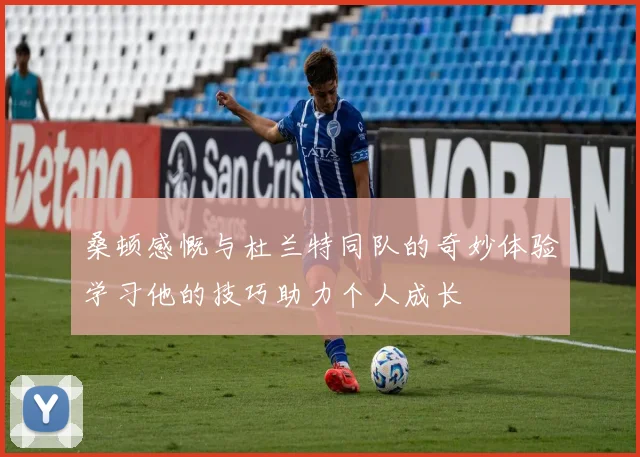 桑顿感慨与杜兰特同队的奇妙体验学习他的技巧助力个人成长
