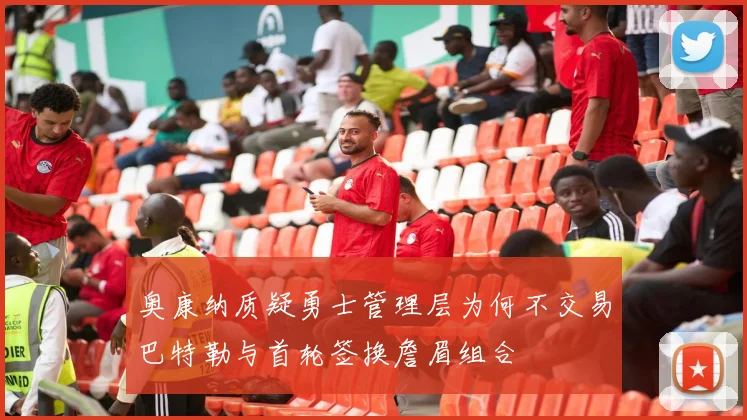 奥康纳质疑勇士管理层为何不交易巴特勒与首轮签换詹眉组合