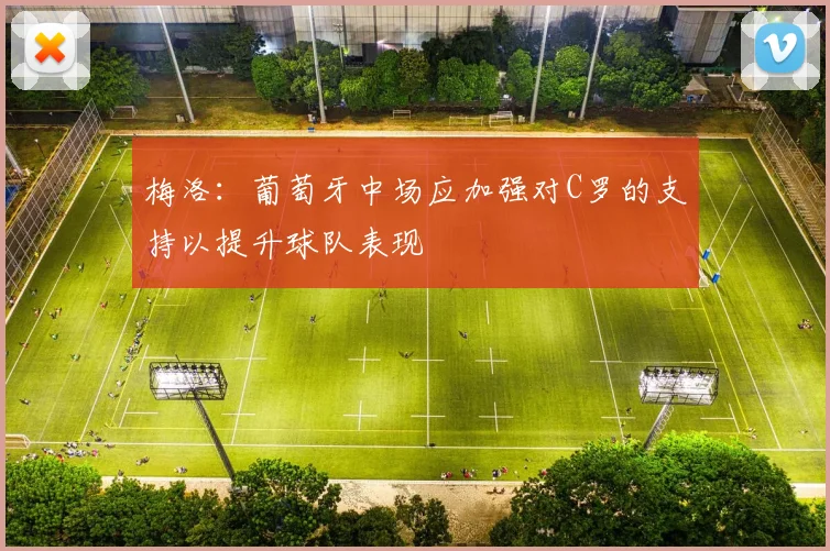 梅洛：葡萄牙中场应加强对C罗的支持以提升球队表现