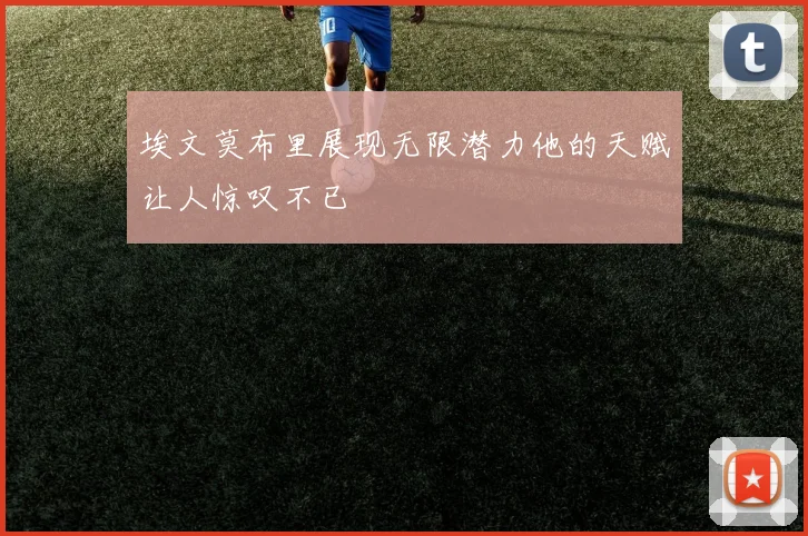 埃文莫布里展现无限潜力他的天赋让人惊叹不已