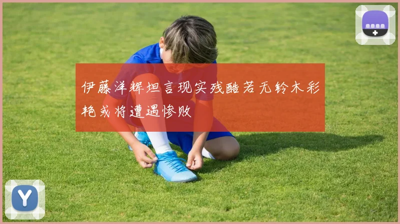 伊藤洋辉坦言现实残酷若无铃木彩艳或将遭遇惨败